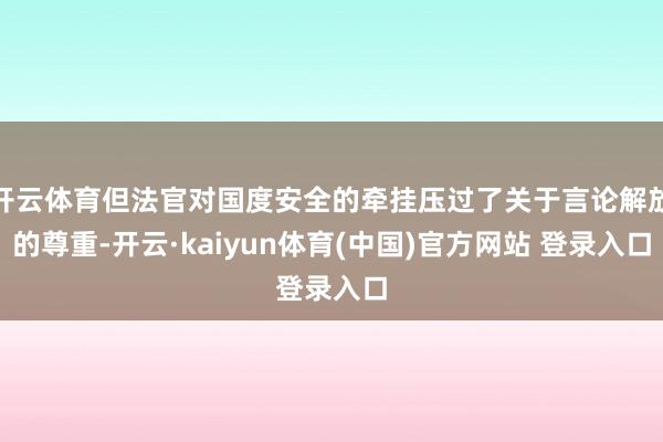 开云体育但法官对国度安全的牵挂压过了关于言论解放的尊重-开云·kaiyun体育(中国)官方网站 登录入口