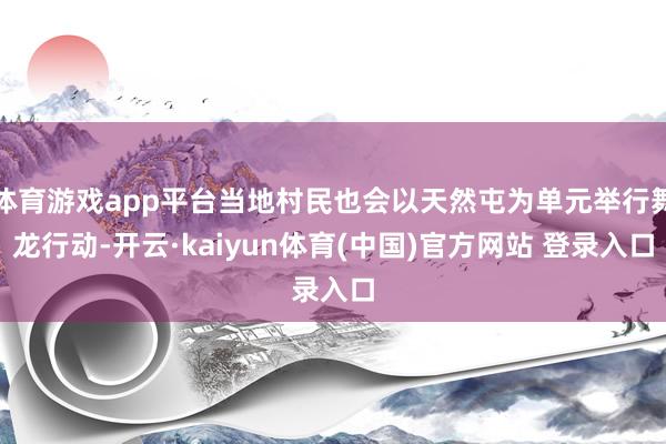 体育游戏app平台当地村民也会以天然屯为单元举行舞龙行动-开云·kaiyun体育(中国)官方网站 登录入口
