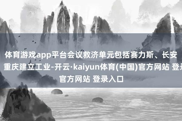 体育游戏app平台　　会议救济单元包括赛力斯、长安汽车、重庆建立工业-开云·kaiyun体育(中国)官方网站 登录入口
