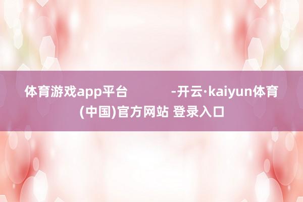 体育游戏app平台            -开云·kaiyun体育(中国)官方网站 登录入口