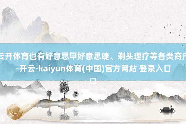 云开体育也有好意思甲好意思睫、剃头理疗等各类商户-开云·kaiyun体育(中国)官方网站 登录入口