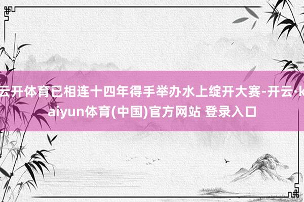 云开体育已相连十四年得手举办水上绽开大赛-开云·kaiyun体育(中国)官方网站 登录入口