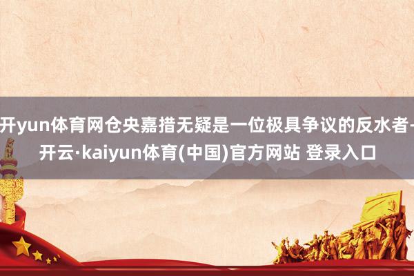 开yun体育网仓央嘉措无疑是一位极具争议的反水者-开云·kaiyun体育(中国)官方网站 登录入口