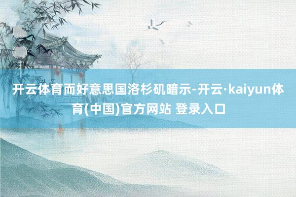开云体育而好意思国洛杉矶暗示-开云·kaiyun体育(中国)官方网站 登录入口