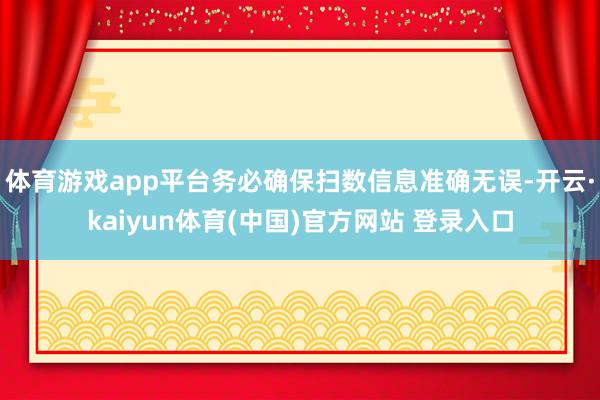 体育游戏app平台务必确保扫数信息准确无误-开云·kaiyun体育(中国)官方网站 登录入口