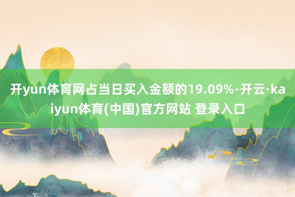 开yun体育网占当日买入金额的19.09%-开云·kaiyun体育(中国)官方网站 登录入口