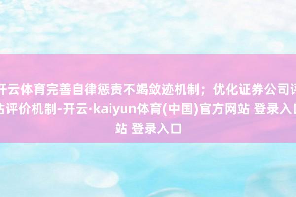 开云体育完善自律惩责不竭敛迹机制；优化证券公司评估评价机制-开云·kaiyun体育(中国)官方网站 登录入口