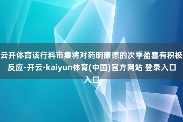 云开体育　　该行料市集将对药明康德的次季盈喜有积极反应-开云·kaiyun体育(中国)官方网站 登录入口