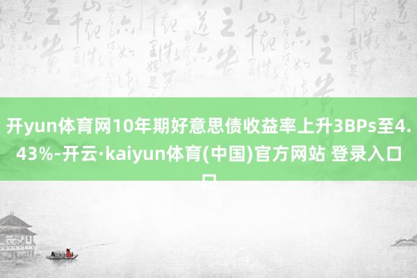 开yun体育网10年期好意思债收益率上升3BPs至4.43%-开云·kaiyun体育(中国)官方网站 登录入口