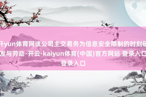 开yun体育网该公司主交易务为信息安全限制的时刻研发与劳动-开云·kaiyun体育(中国)官方网站 登录入口
