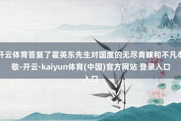 开云体育答复了霍英东先生对国度的无尽青睐和不凡孝敬-开云·kaiyun体育(中国)官方网站 登录入口