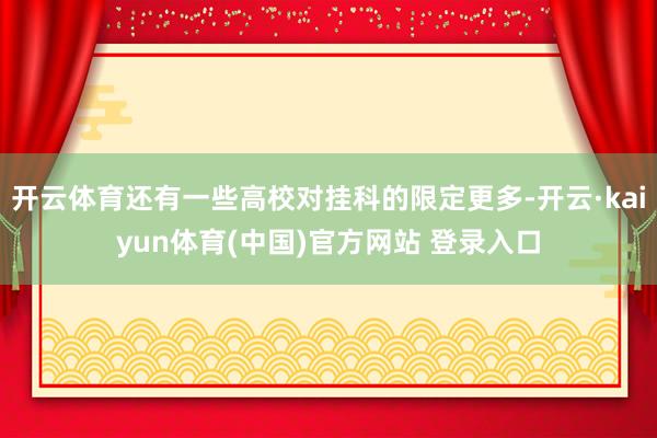 开云体育还有一些高校对挂科的限定更多-开云·kaiyun体育(中国)官方网站 登录入口