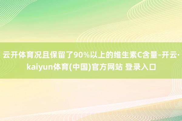 云开体育况且保留了90%以上的维生素C含量-开云·kaiyun体育(中国)官方网站 登录入口