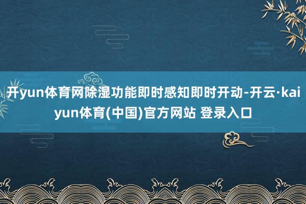 开yun体育网除湿功能即时感知即时开动-开云·kaiyun体育(中国)官方网站 登录入口