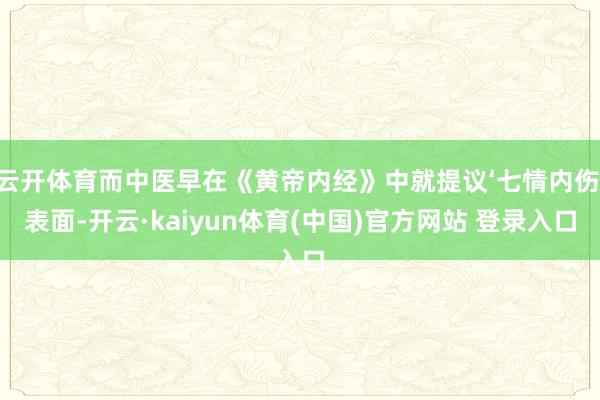 云开体育而中医早在《黄帝内经》中就提议‘七情内伤’表面-开云·kaiyun体育(中国)官方网站 登录入口