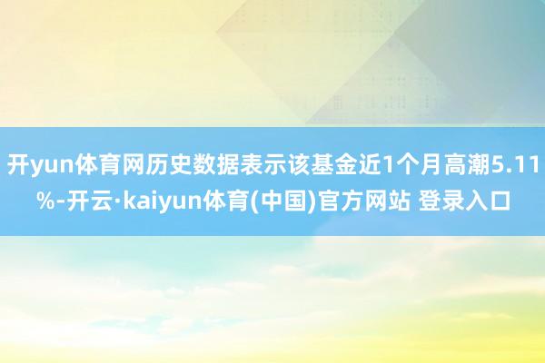 开yun体育网历史数据表示该基金近1个月高潮5.11%-开云·kaiyun体育(中国)官方网站 登录入口