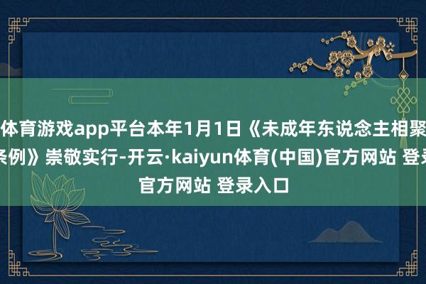 体育游戏app平台本年1月1日《未成年东说念主相聚保护条例》崇敬实行-开云·kaiyun体育(中国)官方网站 登录入口