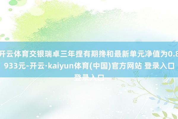 开云体育交银瑞卓三年捏有期搀和最新单元净值为0.8933元-开云·kaiyun体育(中国)官方网站 登录入口
