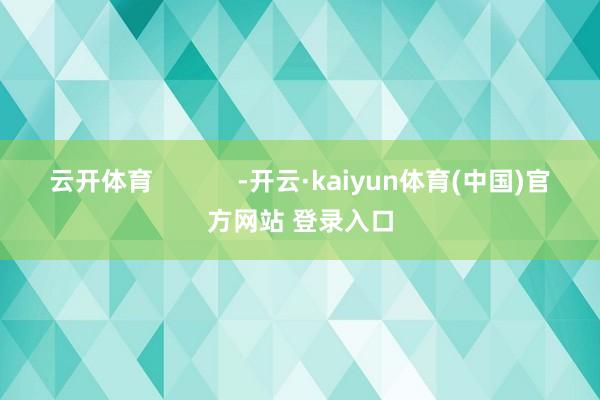云开体育            -开云·kaiyun体育(中国)官方网站 登录入口