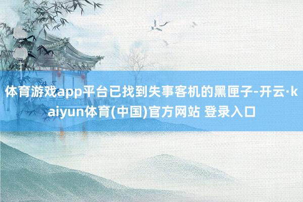 体育游戏app平台已找到失事客机的黑匣子-开云·kaiyun体育(中国)官方网站 登录入口
