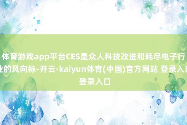 体育游戏app平台CES是众人科技改进和耗尽电子行业的风向标-开云·kaiyun体育(中国)官方网站 登录入口