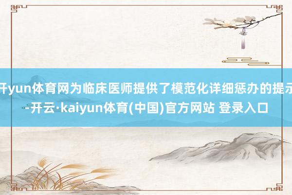 开yun体育网为临床医师提供了模范化详细惩办的提示-开云·kaiyun体育(中国)官方网站 登录入口