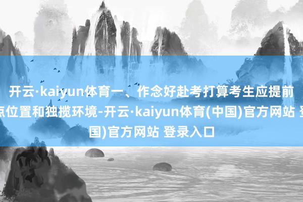 开云·kaiyun体育一、作念好赴考打算考生应提前闇练考点位置和独揽环境-开云·kaiyun体育(中国)官方网站 登录入口