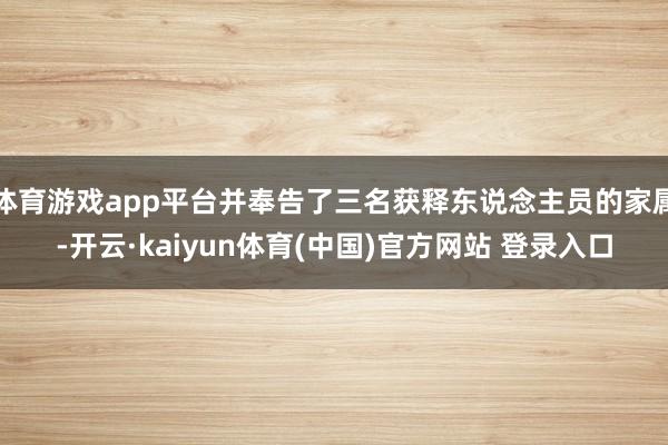 体育游戏app平台并奉告了三名获释东说念主员的家属-开云·kaiyun体育(中国)官方网站 登录入口