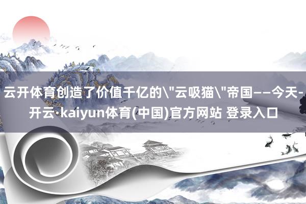 云开体育创造了价值千亿的