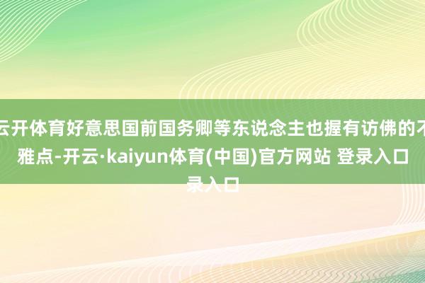 云开体育好意思国前国务卿等东说念主也握有访佛的不雅点-开云·kaiyun体育(中国)官方网站 登录入口