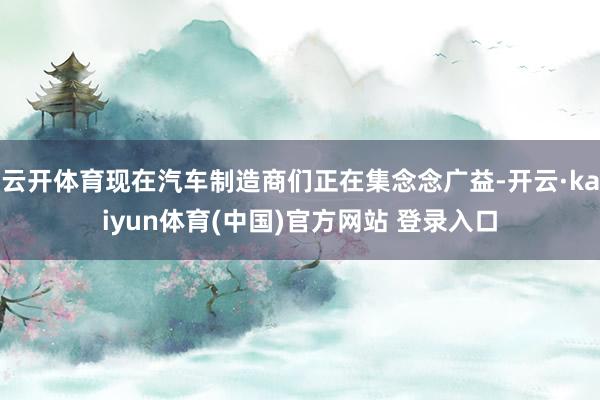 云开体育现在汽车制造商们正在集念念广益-开云·kaiyun体育(中国)官方网站 登录入口