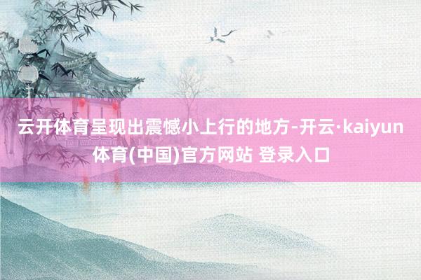 云开体育呈现出震憾小上行的地方-开云·kaiyun体育(中国)官方网站 登录入口