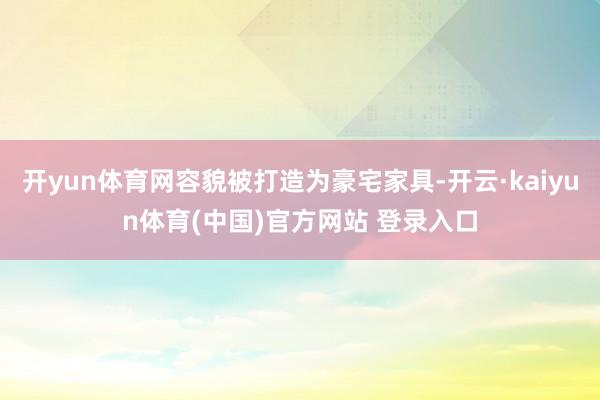 开yun体育网容貌被打造为豪宅家具-开云·kaiyun体育(中国)官方网站 登录入口