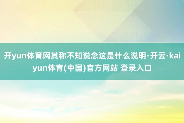 开yun体育网其称不知说念这是什么说明-开云·kaiyun体育(中国)官方网站 登录入口