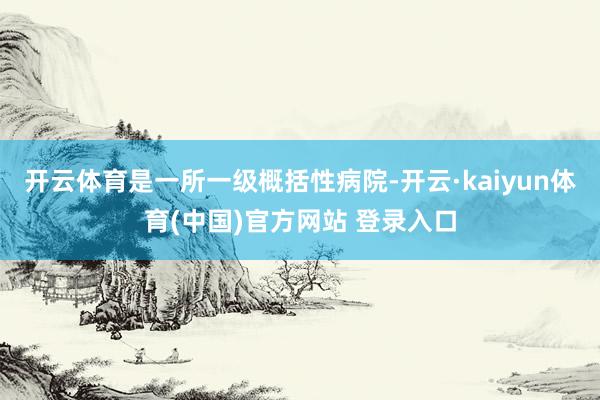 开云体育是一所一级概括性病院-开云·kaiyun体育(中国)官方网站 登录入口