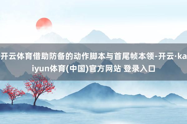 开云体育借助防备的动作脚本与首尾帧本领-开云·kaiyun体育(中国)官方网站 登录入口