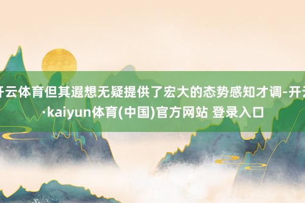 开云体育但其遐想无疑提供了宏大的态势感知才调-开云·kaiyun体育(中国)官方网站 登录入口