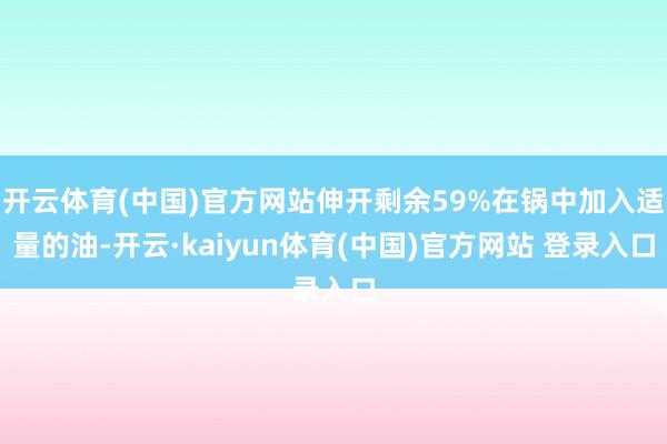 开云体育(中国)官方网站伸开剩余59%在锅中加入适量的油-开云·kaiyun体育(中国)官方网站 登录入口
