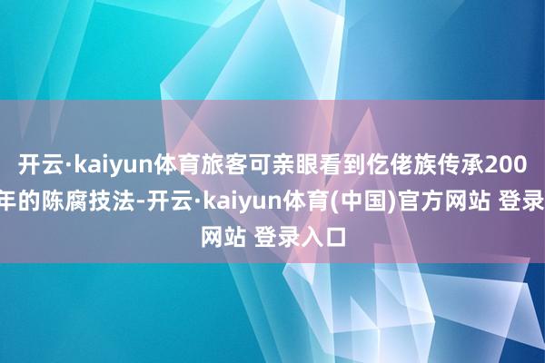 开云·kaiyun体育旅客可亲眼看到仡佬族传承2000多年的陈腐技法-开云·kaiyun体育(中国)官方网站 登录入口
