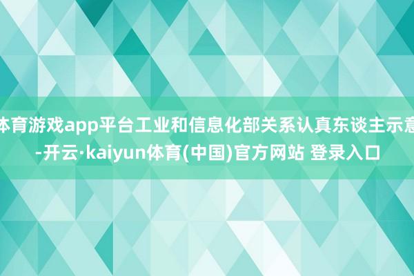 体育游戏app平台工业和信息化部关系认真东谈主示意-开云·kaiyun体育(中国)官方网站 登录入口