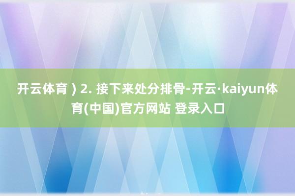 开云体育 ) 2. 接下来处分排骨-开云·kaiyun体育(中国)官方网站 登录入口