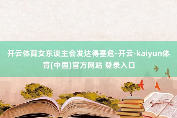 开云体育女东谈主会发达得垂危-开云·kaiyun体育(中国)官方网站 登录入口