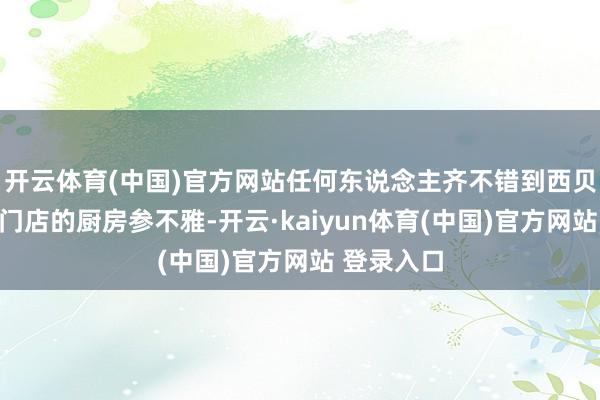 开云体育(中国)官方网站任何东说念主齐不错到西贝任何一家门店的厨房参不雅-开云·kaiyun体育(中国)官方网站 登录入口