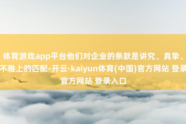 体育游戏app平台他们对企业的条款是讲究、真挚、价值不雅上的匹配-开云·kaiyun体育(中国)官方网站 登录入口