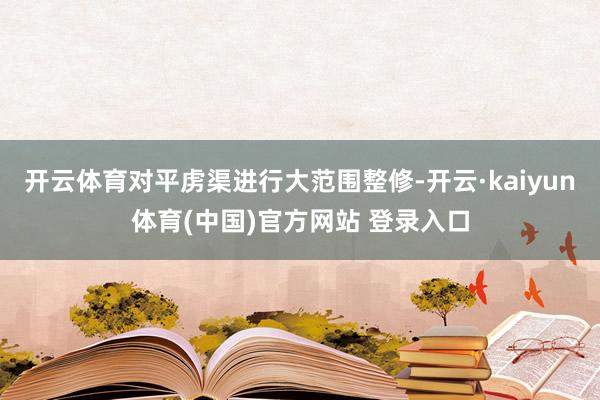 开云体育对平虏渠进行大范围整修-开云·kaiyun体育(中国)官方网站 登录入口
