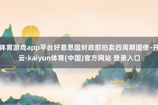 体育游戏app平台好意思国财政部拍卖四周期国债-开云·kaiyun体育(中国)官方网站 登录入口