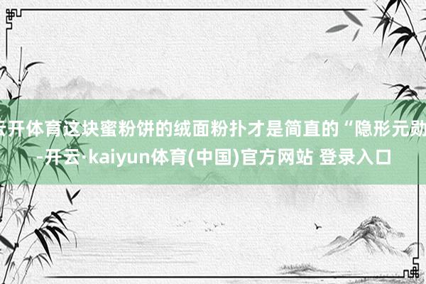 云开体育这块蜜粉饼的绒面粉扑才是简直的“隐形元勋”-开云·kaiyun体育(中国)官方网站 登录入口
