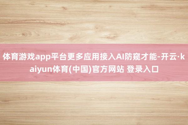 体育游戏app平台更多应用接入AI防窥才能-开云·kaiyun体育(中国)官方网站 登录入口