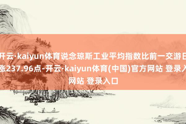 开云·kaiyun体育说念琼斯工业平均指数比前一交游日高涨237.96点-开云·kaiyun体育(中国)官方网站 登录入口